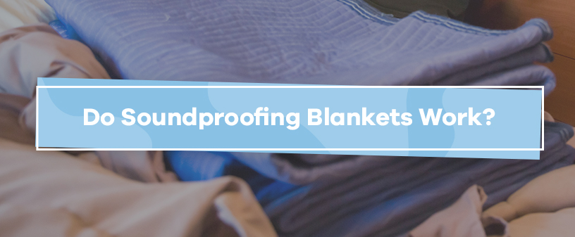 Do Soundproofing Blankets Work?