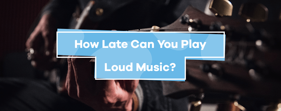 How Late Can You Play Loud Music