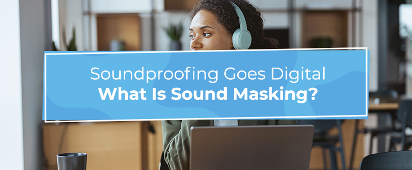 Soundproofing Goes Digital - What Is Sound Masking?