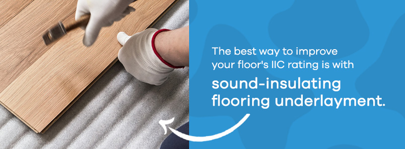 best way to improve your floor's IIC rating is with sound-insulating flooring underlayment