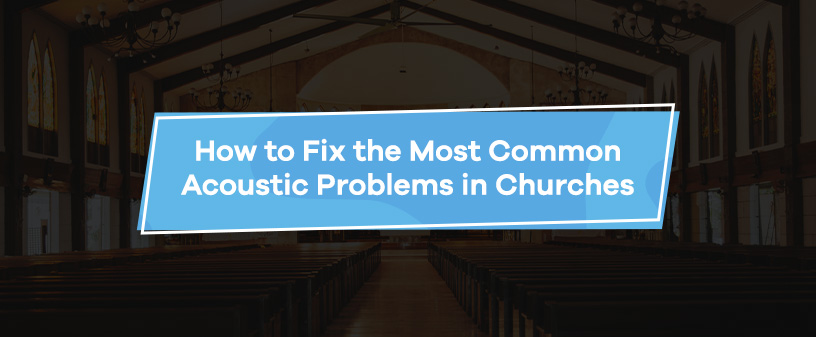 How to Fix the Most Common Acoustic Problems in Churches