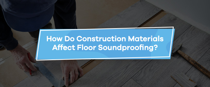 How Do Construction Materials Affect Floor Soundproofing