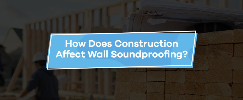 How Does Construction Affect Wall Soundproofing?