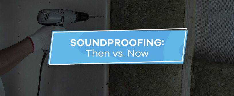 Soundproofing: Then vs. Now