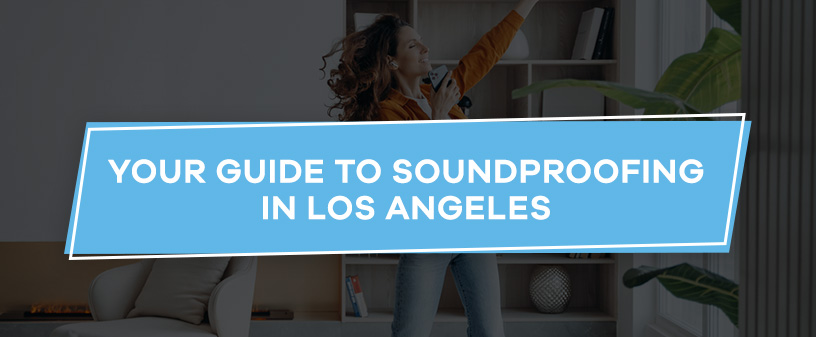 Your Guide to Soundproofing in Los Angeles